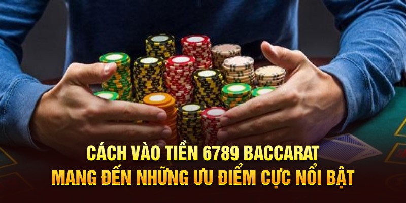 Phương Pháp 6789 - Kỹ Thuật Áp Dụng Siêu Hiệu Quả Cách vào tiền 6789 Baccarat mang đến những ưu điểm cực nổi bật