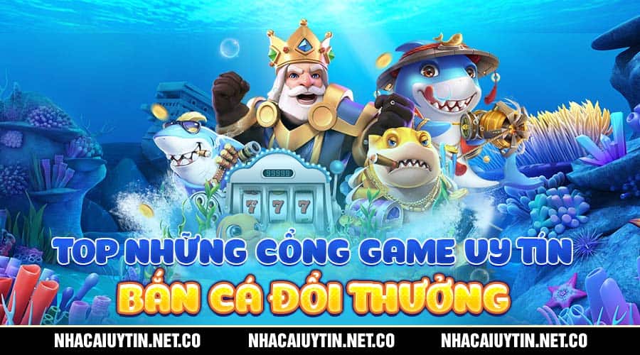 Top Nhà Cái Có Game Bắn Cá Đổi Thưởng Làm Giàu Nhanh Top những cổng game uy tín bắn cá đổi thưởng
