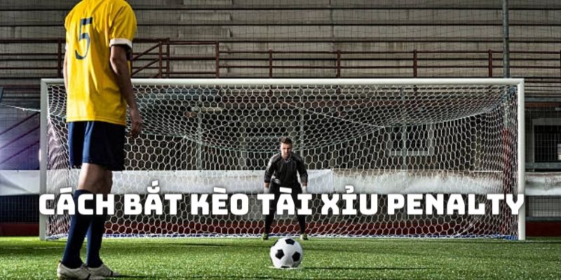 Kèo Tài Xỉu Penalty Là Gì? - Các Kiểu Chơi Dễ Thắng Cược Tổng hợp những loại hình đánh cửa luân lưu trong bóng đá