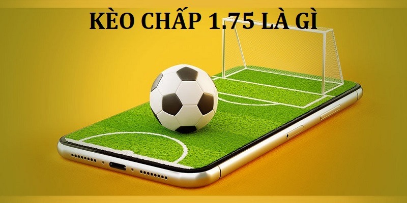 Kèo Chấp 1.75 - Cách Đọc Chuẩn Và Cẩm Nang Chinh Phục Giới thiệu tổng quan kèo chấp 1.75